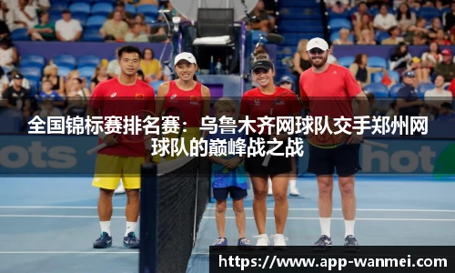 全国锦标赛排名赛：乌鲁木齐网球队交手郑州网球队的巅峰战之战